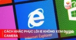 Cách khắc phục lỗi IE không xem được camera