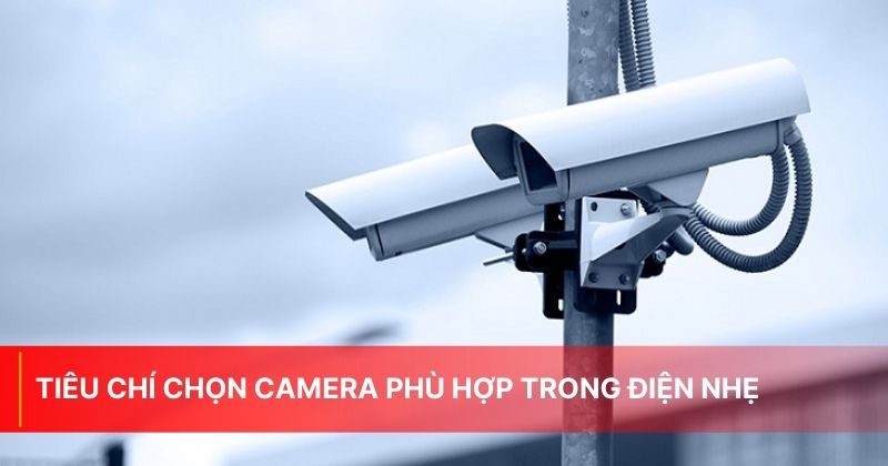 Tiêu chí chọn camera phù hợp trong điện nhẹ