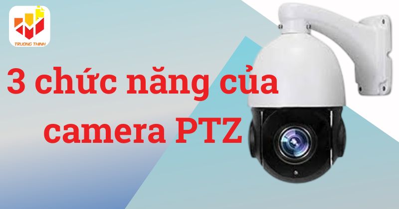 3 chức năng của camera PTZ