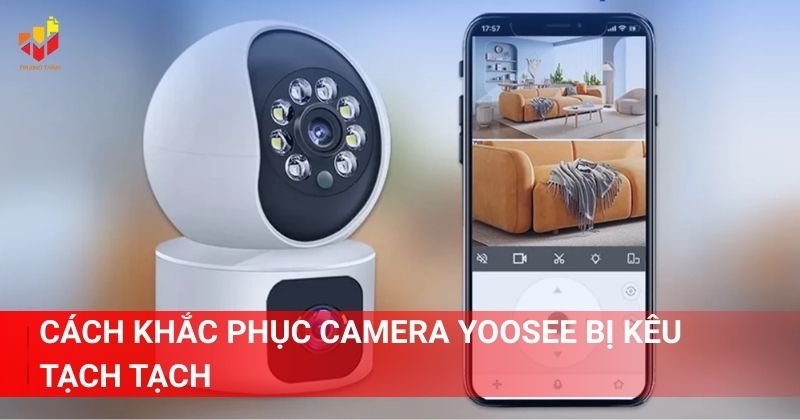 Cách khắc phục Camera Yoosee bị kêu tạch tạch
