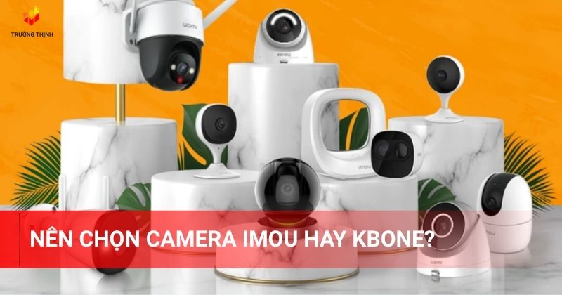 Nên chọn camera Imou hay KBone