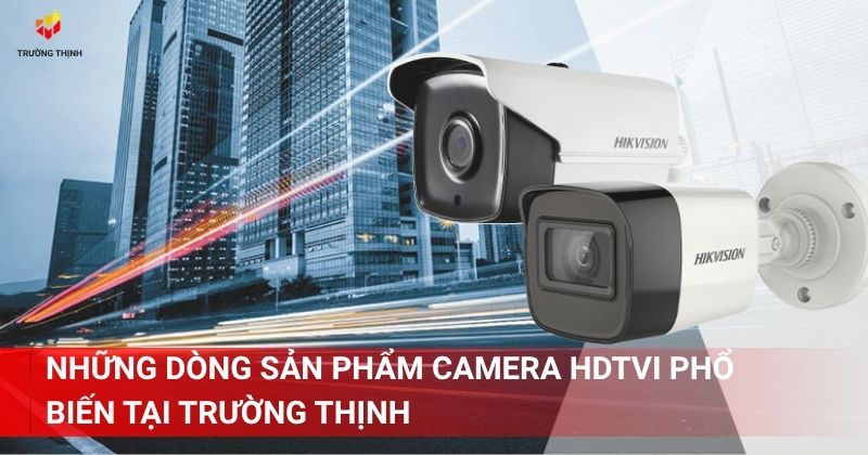 Những dòng sản phẩm camera HDTVI phổ biến tại Trường Thịnh