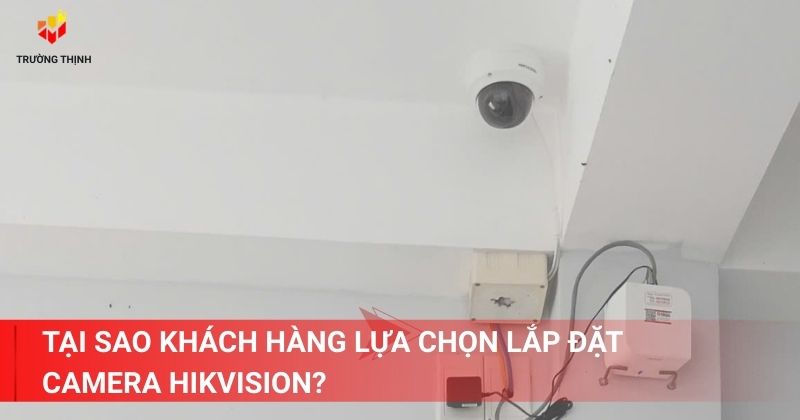 Tại sao khách hàng lựa chọn lắp đặt camera Hikvision?