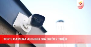 Top 5 camera an ninh giá dưới 2 triệu