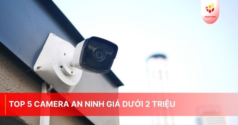 Top 5 camera an ninh giá dưới 2 triệu