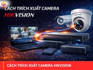 Cách trích xuất camera Hikvision