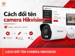 Cách đổi tên camera Hikvision