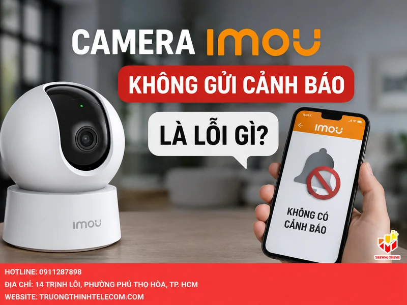 Camera Imou không gửi cảnh báo là lỗi gì?