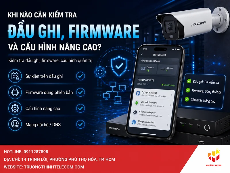 Khi nào cần kiểm tra đầu ghi, firmware và cấu hình nâng cao?